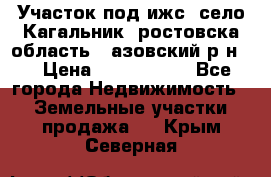 Участок под ижс, село Кагальник, ростовска область , азовский р-н,  › Цена ­ 1 000 000 - Все города Недвижимость » Земельные участки продажа   . Крым,Северная